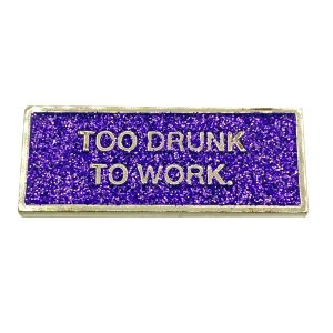 PIN'S TOO DRUNK TO WORK - FELICIE AUSSI